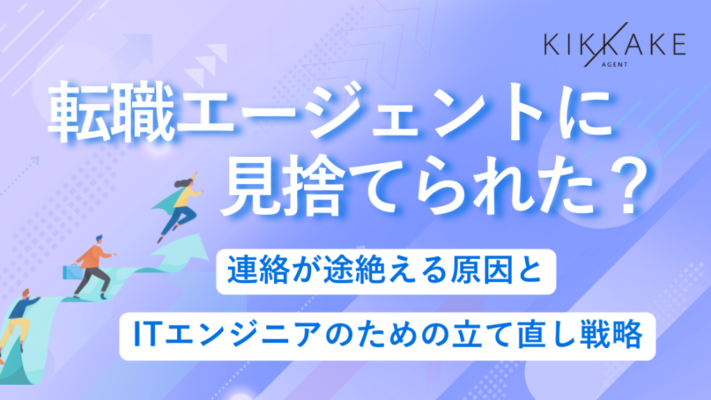 転職エージェントに見捨てられた？連絡が途絶える原因とITエンジニアのための立て直し戦略