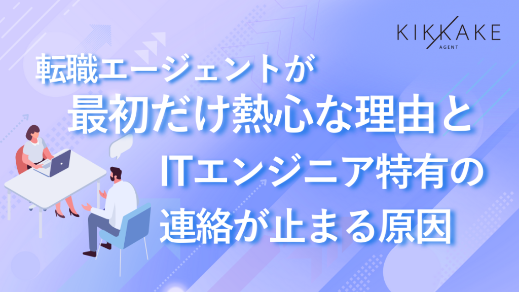 転職エージェントが最初だけ熱心な理由とITエンジニア特有の連絡が止まる原因