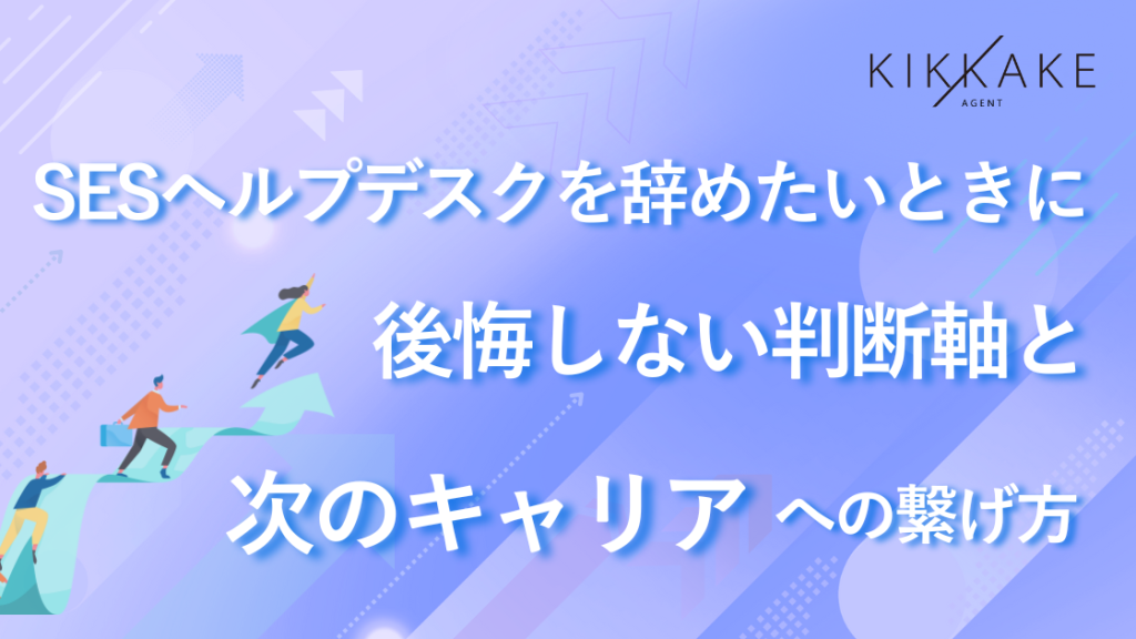 SESヘルプデスクを辞めたいときに後悔しない判断軸と次のキャリアへの繋げ方
