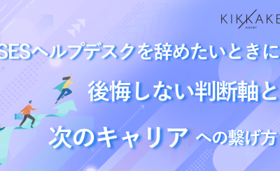 SESヘルプデスクを辞めたいときに後悔しない判断軸と次のキャリアへの繋げ方