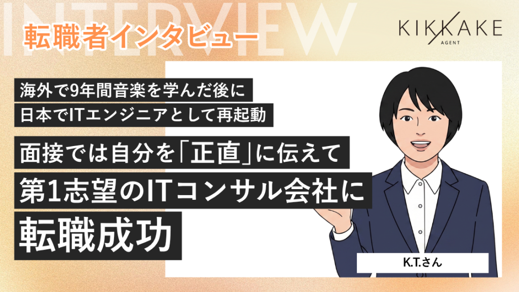 海外で9年間音楽を学んだ後に日本でITエンジニアとして再起動。面接では自分を「正直」に伝えて第1志望のITコンサル会社に転職成功