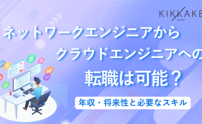 ネットワークエンジニアからクラウドエンジニアへの転職は可能？年収・将来性と必要なスキル