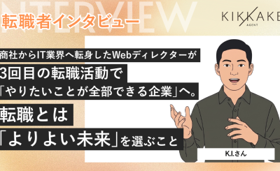 商社からIT業界へ転身したWebディレクターが3回目の転職活動で「やりたいことが全部できる企業」へ。転職とは「よりよい未来」を選ぶこと